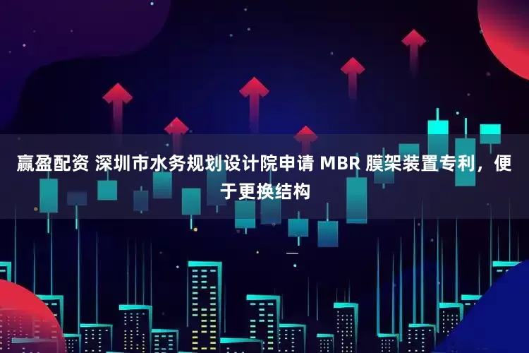 赢盈配资 深圳市水务规划设计院申请 MBR 膜架装置专利，便于更换结构