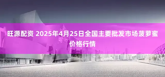 旺源配资 2025年4月25日全国主要批发市场菠萝蜜价格行情