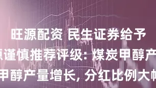 旺源配资 民生证券给予昊华能源谨慎推荐评级: 煤炭甲醇产量增长, 分红比例大幅提升
