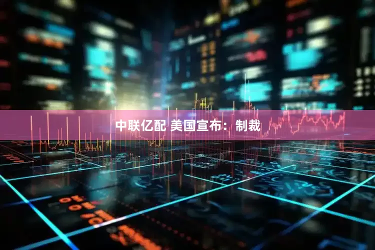 中联亿配 美国宣布：制裁