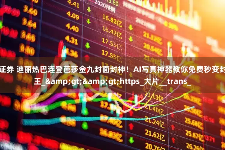 鼎盛证券 迪丽热巴连登芭莎金九封面封神！AI写真神器教你免费秒变封面女王_&gt;&gt;https_大片__trans_