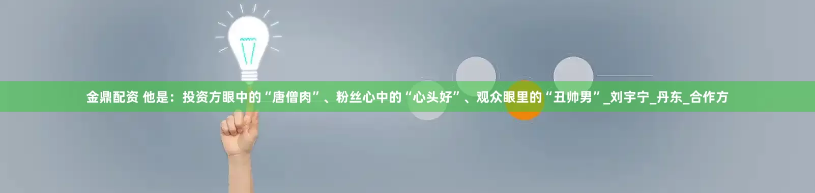 金鼎配资 他是：投资方眼中的“唐僧肉”、粉丝心中的“心头好”、观众眼里的“丑帅男”_刘宇宁_丹东_合作方