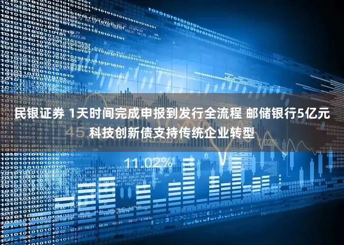 民银证券 1天时间完成申报到发行全流程 邮储银行5亿元科技创新债支持传统企业转型
