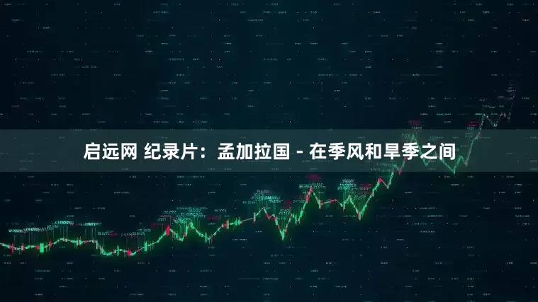 启远网 纪录片：孟加拉国 - 在季风和旱季之间