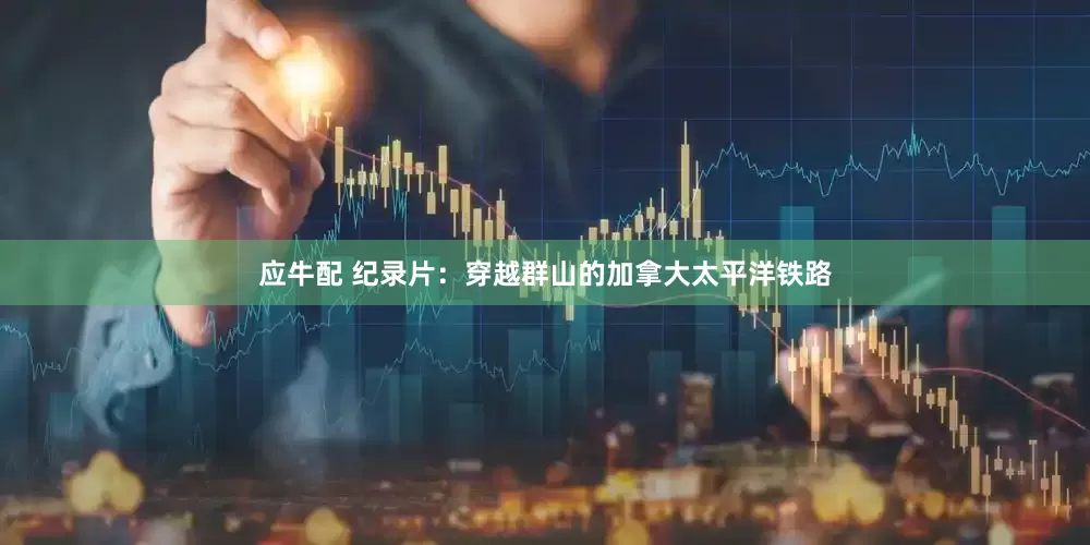 应牛配 纪录片：穿越群山的加拿大太平洋铁路