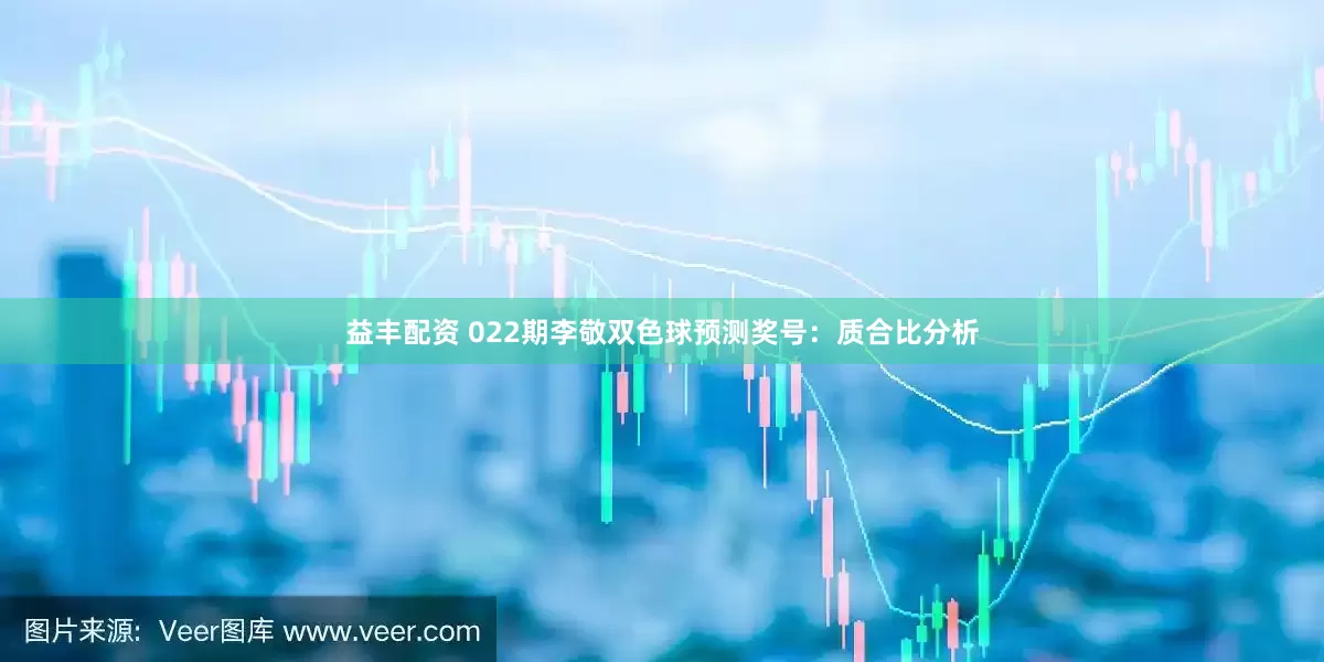 益丰配资 022期李敬双色球预测奖号:质合比分析