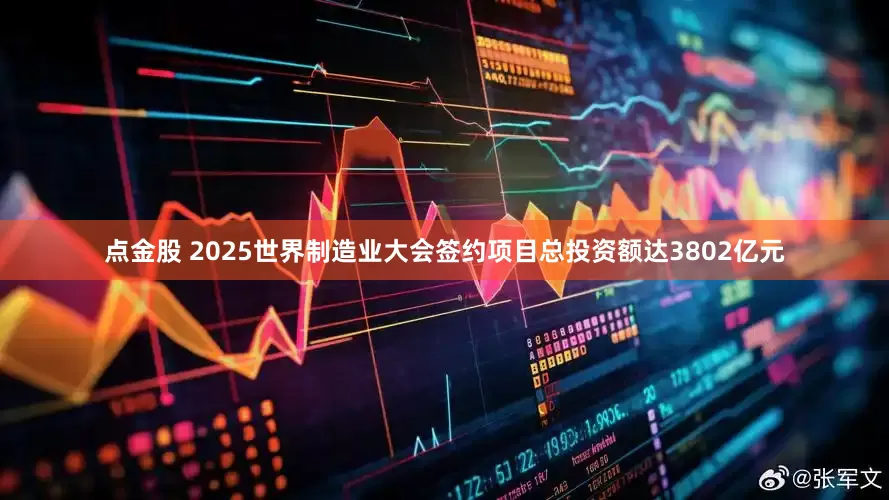 点金股 2025世界制造业大会签约项目总投资额达3802亿元